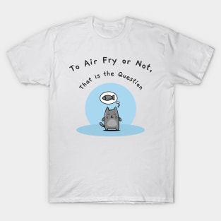 To Air Fry or Not, That Is the Question T-Shirt